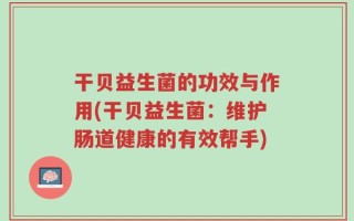 干贝益生菌的功效与作用(干贝益生菌：维护肠道健康的有效帮手)