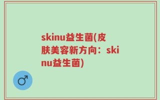 skinu益生菌(皮肤美容新方向：skinu益生菌)