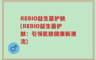 REBIO益生菌护肤(REBIO益生菌护肤：引领肌肤健康新潮流)