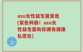 azo女性益生菌紫色(紫色利器！azo女性益生菌助你拥有健康私密处)