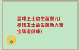 星球卫士益生菌婴儿(星球卫士益生菌助力宝宝肠道健康)