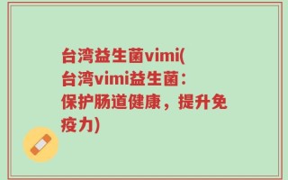 台湾益生菌vimi(台湾vimi益生菌：保护肠道健康，提升免疫力)