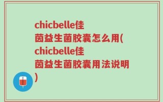 chicbelle佳茵益生菌胶囊怎么用(chicbelle佳茵益生菌胶囊用法说明)