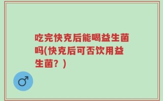 吃完快克后能喝益生菌吗(快克后可否饮用益生菌？)