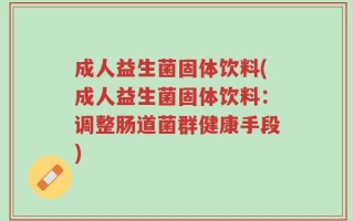 成人益生菌固体饮料(成人益生菌固体饮料：调整肠道菌群健康手段)