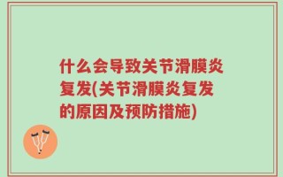什么会导致关节滑膜炎复发(关节滑膜炎复发的原因及预防措施)