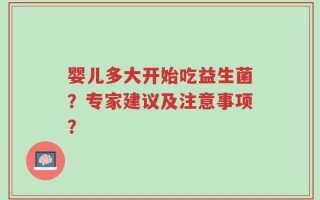婴儿多大开始吃益生菌？专家建议及注意事项？