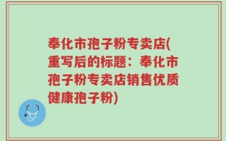 奉化市孢子粉专卖店(重写后的标题：奉化市孢子粉专卖店销售优质健康孢子粉)