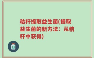 秸秆提取益生菌(提取益生菌的新方法：从秸秆中获得)