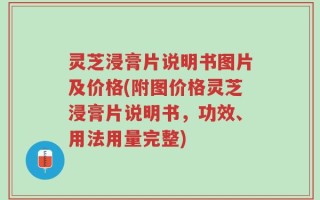 灵芝浸膏片说明书图片及价格(附图价格灵芝浸膏片说明书，功效、用法用量完整)