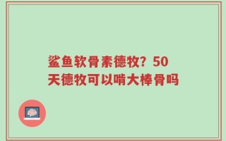 鲨鱼软骨素德牧？50天德牧可以啃大棒骨吗