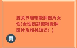 腕关节腱鞘囊肿图片女性(女性腕部腱鞘囊肿图片及相关知识！)