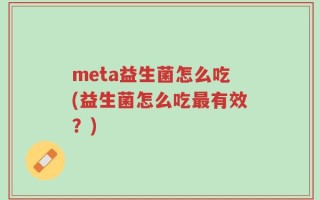 meta益生菌怎么吃(益生菌怎么吃最有效？)