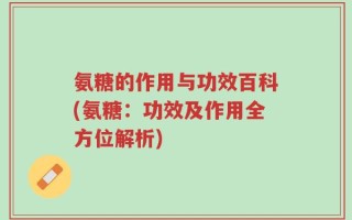 氨糖的作用与功效百科(氨糖：功效及作用全方位解析)