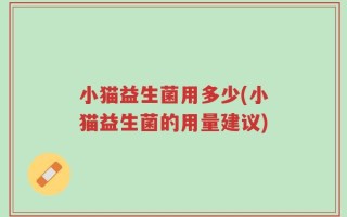小猫益生菌用多少(小猫益生菌的用量建议)