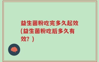 益生菌粉吃完多久起效(益生菌粉吃后多久有效？)