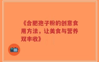 《合肥孢子粉的创意食用方法，让美食与营养双丰收》