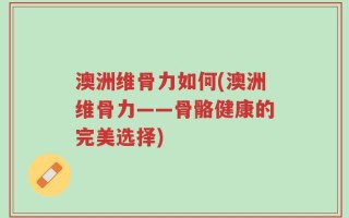 澳洲维骨力如何(澳洲维骨力——骨骼健康的完美选择)