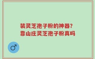 装灵芝孢子粉的神器？靠山庄灵芝孢子粉真吗