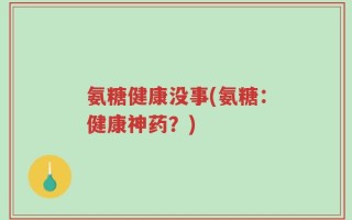 氨糖健康没事(氨糖：健康神药？)