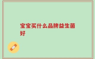宝宝买什么品牌益生菌好
