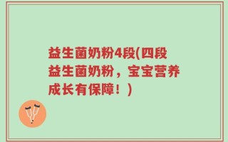 益生菌奶粉4段(四段益生菌奶粉，宝宝营养成长有保障！)
