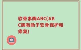 软骨素酶ABC(ABC酶有助于软骨保护和修复)
