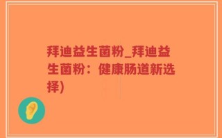 拜迪益生菌粉_拜迪益生菌粉：健康肠道新选择)