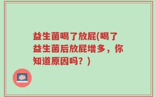 益生菌喝了放屁(喝了益生菌后放屁增多，你知道原因吗？)