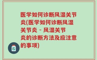 医学如何诊断风湿关节炎(医学如何诊断风湿关节炎 - 风湿关节炎的诊断方法及应注意的事项)