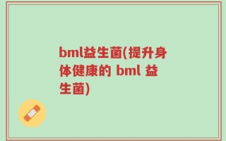 bml益生菌(提升身体健康的 bml 益生菌)