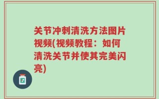 关节冲刺清洗方法图片视频(视频教程：如何清洗关节并使其完美闪亮)