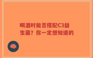 喝酒时能否搭配C3益生菌？你一定想知道的