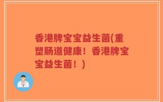 香港牌宝宝益生菌(重塑肠道健康！香港牌宝宝益生菌！)