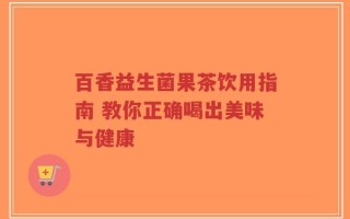 百香益生菌果茶饮用指南 教你正确喝出美味与健康