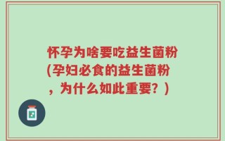 怀孕为啥要吃益生菌粉(孕妇必食的益生菌粉，为什么如此重要？)