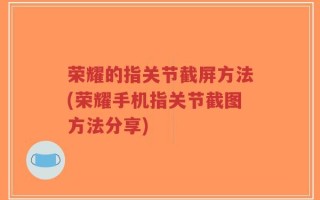 荣耀的指关节截屏方法(荣耀手机指关节截图方法分享)