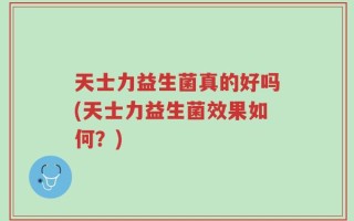 天士力益生菌真的好吗(天士力益生菌效果如何？)