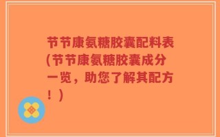 节节康氨糖胶囊配料表(节节康氨糖胶囊成分一览，助您了解其配方！)