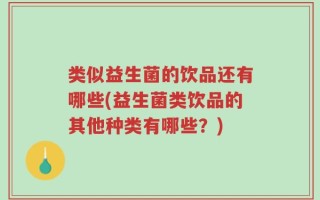类似益生菌的饮品还有哪些(益生菌类饮品的其他种类有哪些？)