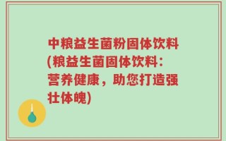 中粮益生菌粉固体饮料(粮益生菌固体饮料：营养健康，助您打造强壮体魄)