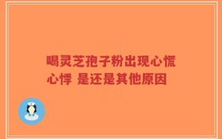 喝灵芝孢子粉出现心慌心悸 是还是其他原因