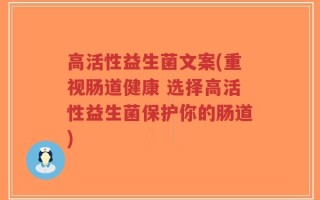 高活性益生菌文案(重视肠道健康 选择高活性益生菌保护你的肠道)