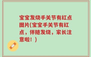 宝宝发烧手关节有红点图片(宝宝手关节有红点，伴随发烧，家长注意啦！)