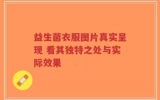 益生菌衣服图片真实呈现 看其独特之处与实际效果