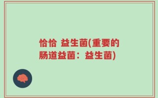 恰恰 益生菌(重要的肠道益菌：益生菌)
