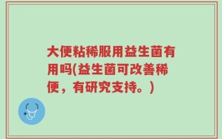 大便粘稀服用益生菌有用吗(益生菌可改善稀便，有研究支持。)