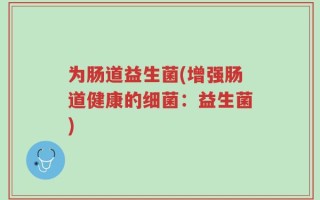 为肠道益生菌(增强肠道健康的细菌：益生菌)