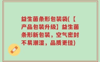 益生菌条形包装袋(【产品包装升级】益生菌条形新包装，空气密封不易潮湿，品质更佳)