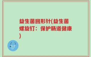 益生菌回形针(益生菌螺旋钉：保护肠道健康)